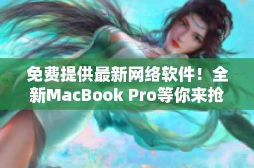 免費(fèi)提供最新網(wǎng)絡(luò)軟件！全新MacBook Pro等你來搶！