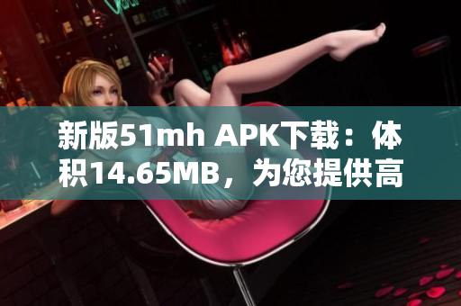 新版51mh APK下載：體積14.65MB，為您提供高效的軟件使用體驗(yàn)