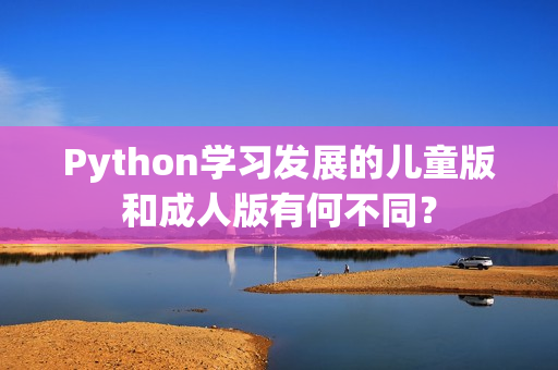 Python學習發(fā)展的兒童版和成人版有何不同？