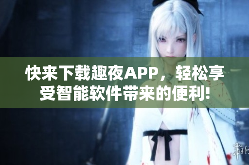 快來(lái)下載趣夜APP，輕松享受智能軟件帶來(lái)的便利!