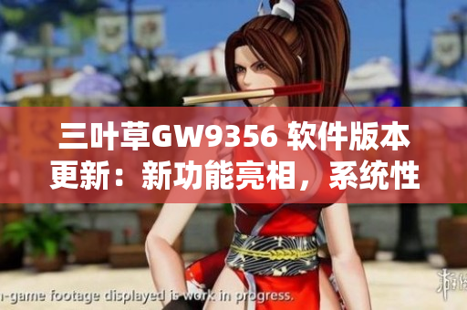 三葉草GW9356 軟件版本更新：新功能亮相，系統(tǒng)性能提升