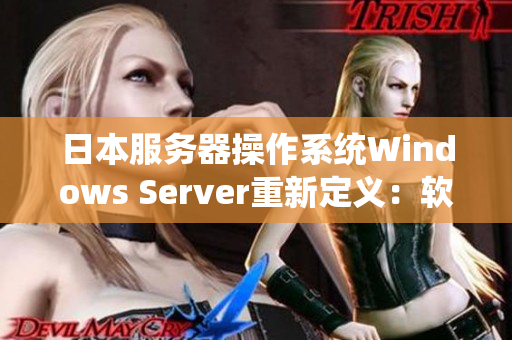 日本服務(wù)器操作系統(tǒng)Windows Server重新定義：軟件服務(wù)的瑰寶