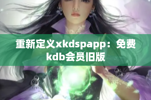 重新定義xkdspapp：免費(fèi)kdb會(huì)員舊版