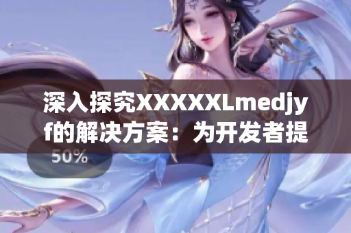 深入探究XXXXXLmedjyf的解決方案：為開發(fā)者提供全面指導(dǎo)