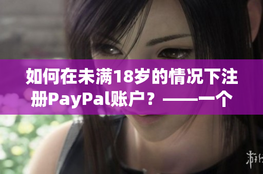 如何在未滿18歲的情況下注冊(cè)PayPal賬戶？——一個(gè)全面的指南