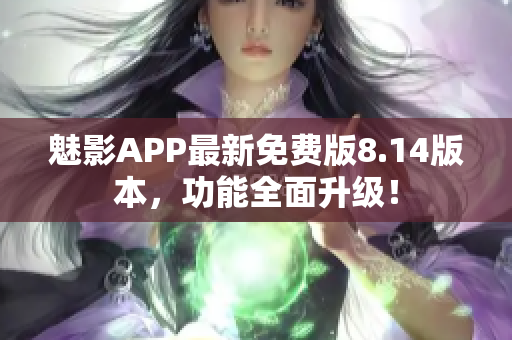 魅影APP最新免費版8.14版本，功能全面升級！