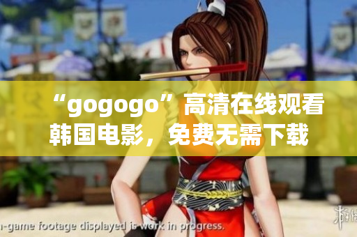 “gogogo”高清在線觀看韓國電影，免費無需下載