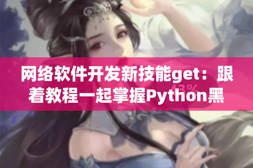 網(wǎng)絡軟件開發(fā)新技能get：跟著教程一起掌握Python黑科技