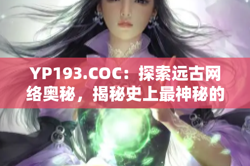 YP193.COC：探索遠古網(wǎng)絡奧秘，揭秘史上最神秘的網(wǎng)絡軟件！