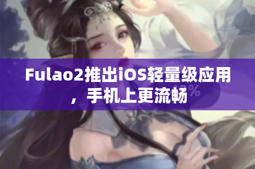 Fulao2推出iOS輕量級(jí)應(yīng)用，手機(jī)上更流暢