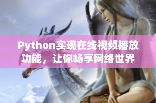 Python實(shí)現(xiàn)在線視頻播放功能，讓你暢享網(wǎng)絡(luò)世界