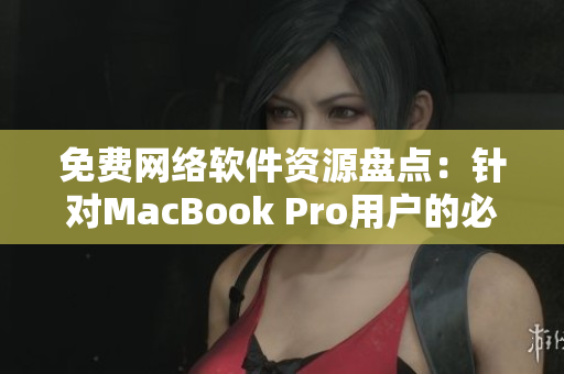 免費(fèi)網(wǎng)絡(luò)軟件資源盤點(diǎn)：針對(duì)MacBook Pro用戶的必備工具推薦