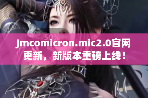 Jmcomicron.mic2.0官網(wǎng)更新，新版本重磅上線！