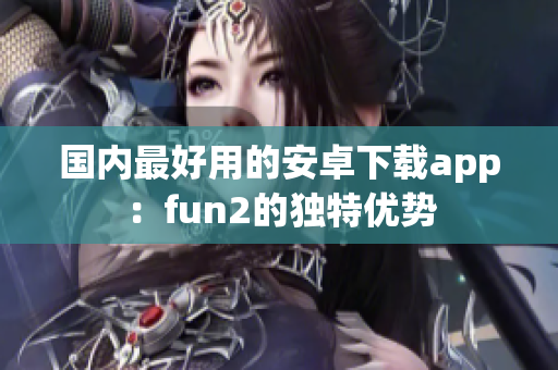 國內(nèi)最好用的安卓下載app：fun2的獨特優(yōu)勢