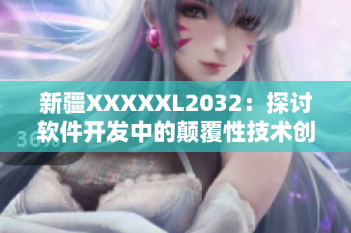 新疆XXXXXL2032：探討軟件開發(fā)中的顛覆性技術創(chuàng)新