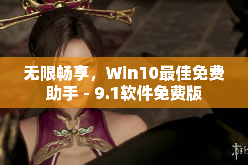 無限暢享，Win10最佳免費(fèi)助手 - 9.1軟件免費(fèi)版