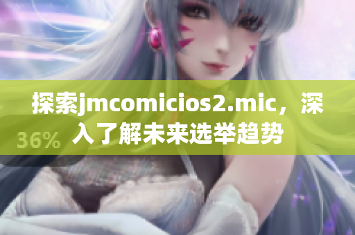 探索jmcomicios2.mic，深入了解未來選舉趨勢(shì)