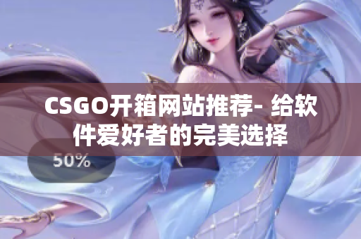 CSGO開(kāi)箱網(wǎng)站推薦- 給軟件愛(ài)好者的完美選擇