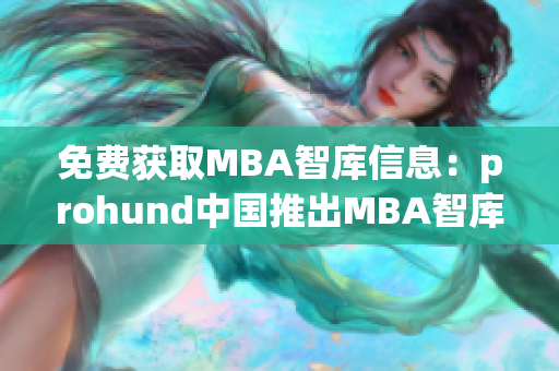 免費(fèi)獲取MBA智庫信息：prohund中國(guó)推出MBA智庫免費(fèi)版