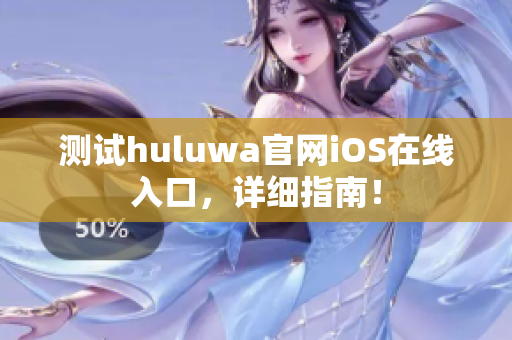 測試huluwa官網(wǎng)iOS在線入口，詳細指南！