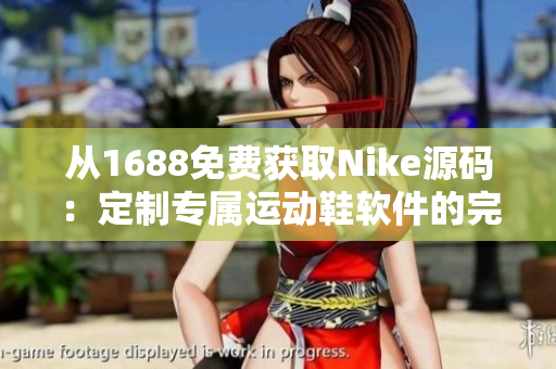 從1688免費(fèi)獲取Nike源碼：定制專屬運(yùn)動鞋軟件的完美入門指南