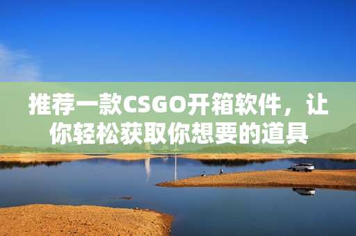 推薦一款CSGO開箱軟件，讓你輕松獲取你想要的道具