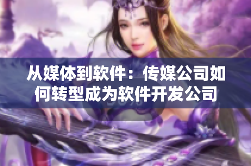 從媒體到軟件：傳媒公司如何轉(zhuǎn)型成為軟件開發(fā)公司