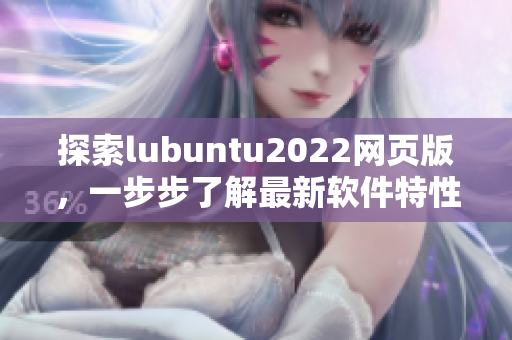 探索lubuntu2022網(wǎng)頁版，一步步了解最新軟件特性