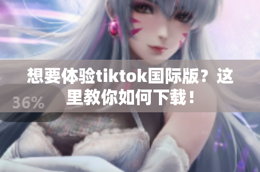 想要體驗(yàn)tiktok國際版？這里教你如何下載！