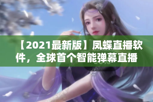 【2021最新版】鳳蝶直播軟件，全球首個智能彈幕直播平臺