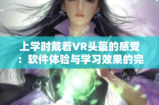 上學時戴著VR頭盔的感受：軟件體驗與學習效果的完美融合