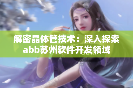 解密晶體管技術(shù)：深入探索abb蘇州軟件開發(fā)領(lǐng)域