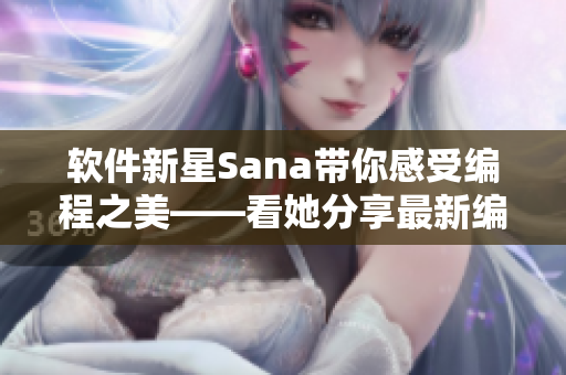 軟件新星Sana帶你感受編程之美——看她分享最新編程技巧