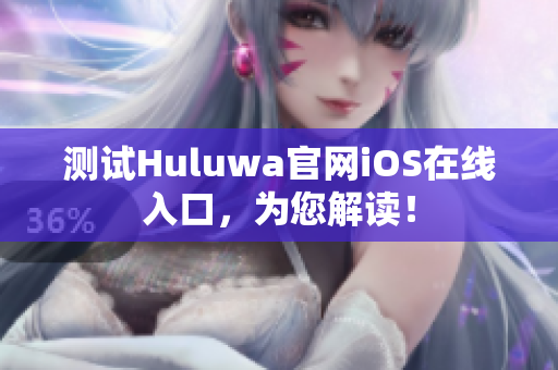 測試Huluwa官網(wǎng)iOS在線入口，為您解讀！