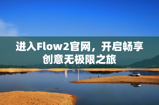 進入Flow2官網，開啟暢享創(chuàng)意無極限之旅