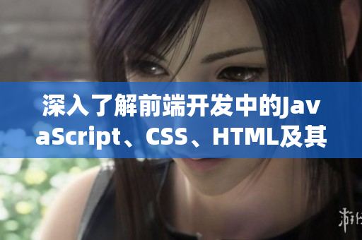 深入了解前端開發(fā)中的JavaScript、CSS、HTML及其應(yīng)用