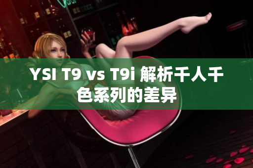 YSI T9 vs T9i 解析千人千色系列的差異