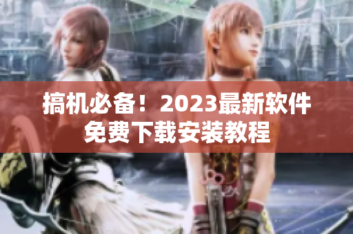 搞機必備！2023最新軟件免費下載安裝教程