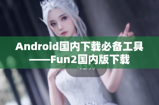 Android國(guó)內(nèi)下載必備工具——Fun2國(guó)內(nèi)版下載