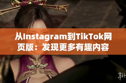 從Instagram到TikTok網(wǎng)頁版：發(fā)現(xiàn)更多有趣內(nèi)容