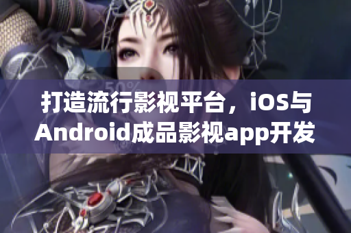 打造流行影視平臺，iOS與Android成品影視app開發(fā)攻略