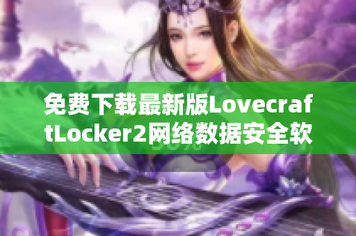 免費(fèi)下載最新版LovecraftLocker2網(wǎng)絡(luò)數(shù)據(jù)安全軟件