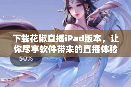 下載花椒直播iPad版本，讓你盡享軟件帶來的直播體驗(yàn)