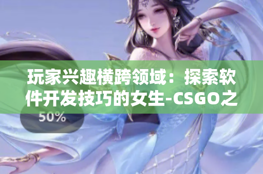 玩家興趣橫跨領(lǐng)域：探索軟件開發(fā)技巧的女生-CSGO之外的軟件世界