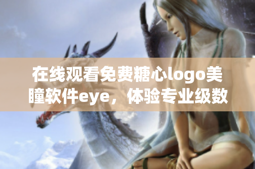 在線觀看免費糖心logo美瞳軟件eye，體驗專業(yè)級數(shù)據(jù)傳輸功能