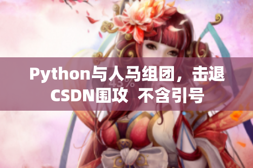 Python與人馬組團，擊退CSDN圍攻  不含引號