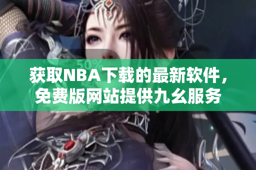 獲取NBA下載的最新軟件，免費版網站提供九幺服務