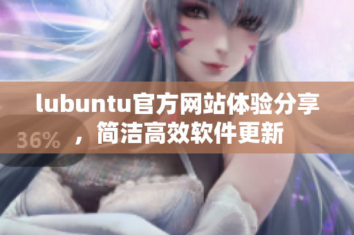 lubuntu官方網(wǎng)站體驗分享，簡潔高效軟件更新