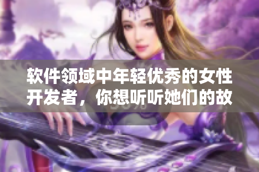 軟件領(lǐng)域中年輕優(yōu)秀的女性開發(fā)者，你想聽聽她們的故事嗎？