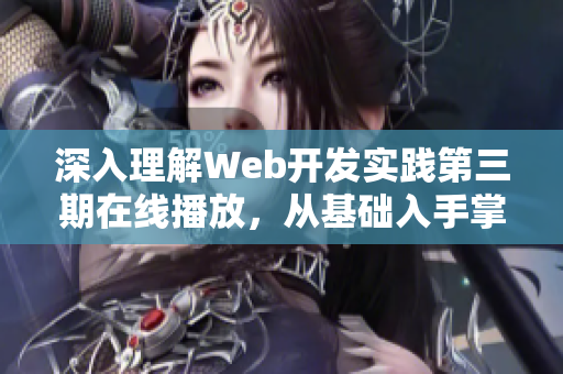 深入理解Web開(kāi)發(fā)實(shí)踐第三期在線播放，從基礎(chǔ)入手掌握前端技能